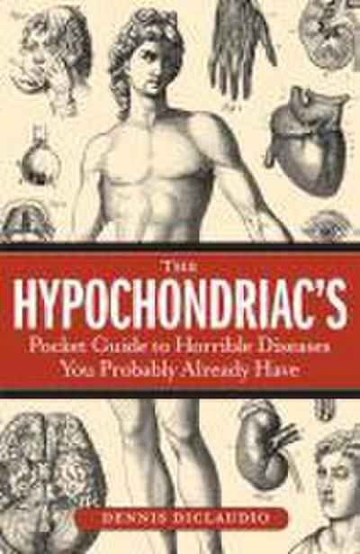 The Hypochondriac’s Pocket Guide to Horrible Diseases You Probably Already Have