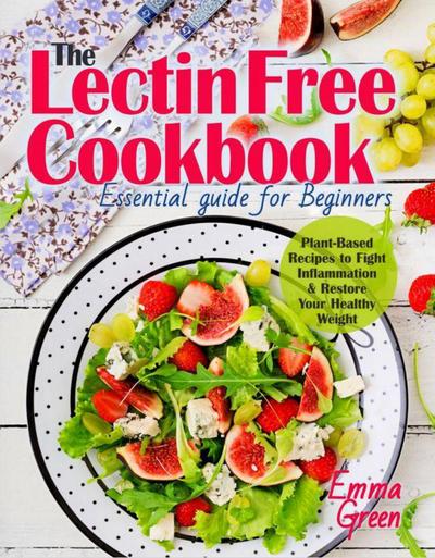 The Lectin Free Cookbook: Essential Guide for Beginners. Plant-Based Recipes to Fight Inflammation & Restore Your Healthy Weight