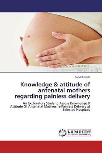 Knowledge & attitude of antenatal mothers regarding painless delivery