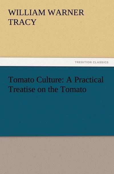 Tomato Culture: A Practical Treatise on the Tomato