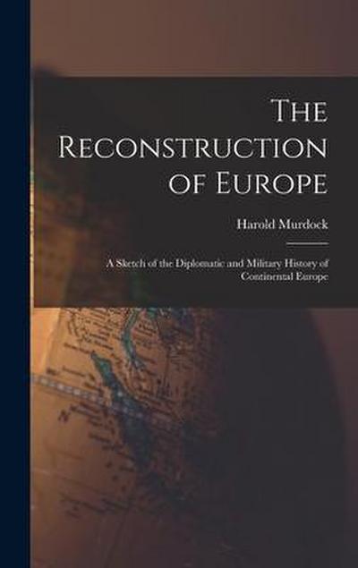 The Reconstruction of Europe: A Sketch of the Diplomatic and Military History of Continental Europe