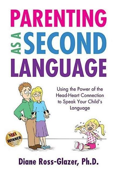 Parenting as a Second Language: Using the Power of the Head-Heart Connection to Speak Your Child’s Language