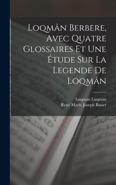 Loqmân berbere, avec quatre glossaires et une étude sur la legende de Loqmân