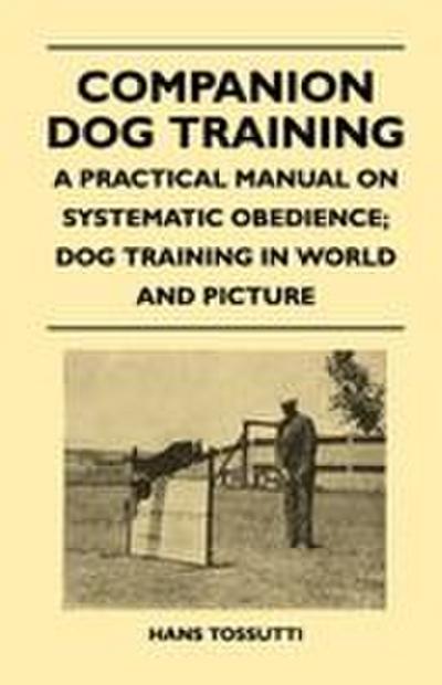 Companion Dog Training - A Practical Manual On Systematic Obedience; Dog Training In World And Picture