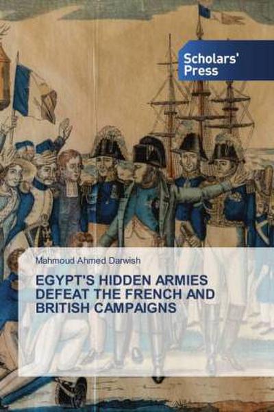 EGYPT’S HIDDEN ARMIES DEFEAT THE FRENCH AND BRITISH CAMPAIGNS