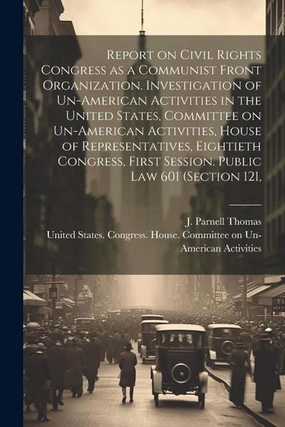Report on Civil Rights Congress as a Communist Front Organization. Investigation of Un-American Activities in the United States, Committee on Un-Ameri