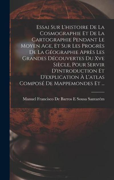 Essai Sur L’histoire De La Cosmographie Et De La Cartographie Pendant Le Moyen Age, Et Sur Les Progrès De La Géographie Après Les Grandes Découvertes