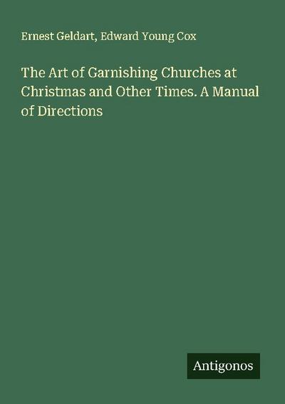 The Art of Garnishing Churches at Christmas and Other Times. A Manual of Directions