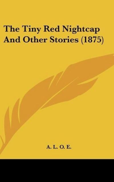 The Tiny Red Nightcap And Other Stories (1875) - A. L. O. E.