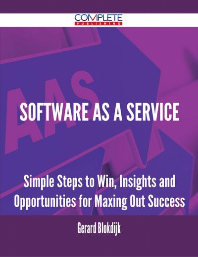 Software As A Service - Simple Steps to Win, Insights and Opportunities for Maxing Out Success