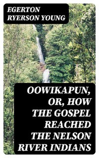 Oowikapun, or, How the Gospel reached the Nelson River Indians