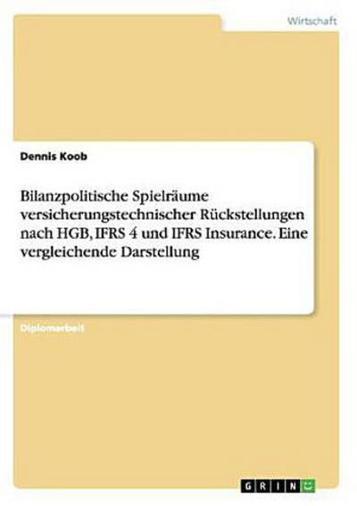 Bilanzpolitische Spielräume versicherungstechnischer Rückstellungen nach HGB, IFRS 4 und IFRS Insurance. Eine vergleichende Darstellung