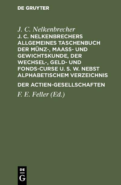 J.C.Nelkenbrechers allgemeines Taschenbuch der Münz-, Maaß- und Gewichtskunde, der Wechsel-, Geld- und Fonds-Curse u.s.w.nebst alphabetischem Verzeichnis der Actien-Gesellschaften