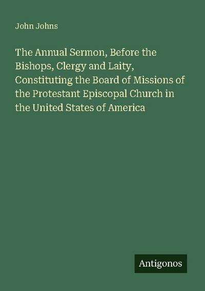 The Annual Sermon, Before the Bishops, Clergy and Laity, Constituting the Board of Missions of the Protestant Episcopal Church in the United States of America