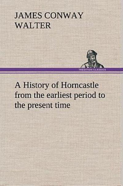 A History of Horncastle from the earliest period to the present time
