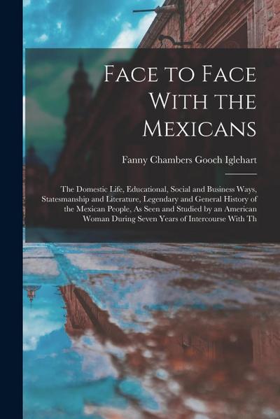 Face to Face With the Mexicans: The Domestic Life, Educational, Social and Business Ways, Statesmanship and Literature, Legendary and General History