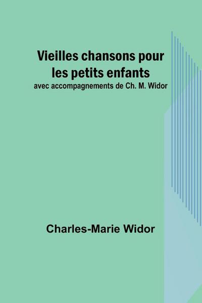 Vieilles chansons pour les petits enfants; avec accompagnements de Ch. M. Widor