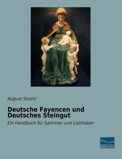 Deutsche Fayencen und Deutsches Steingut: Ein Handbuch für Sammler und Liebhaber