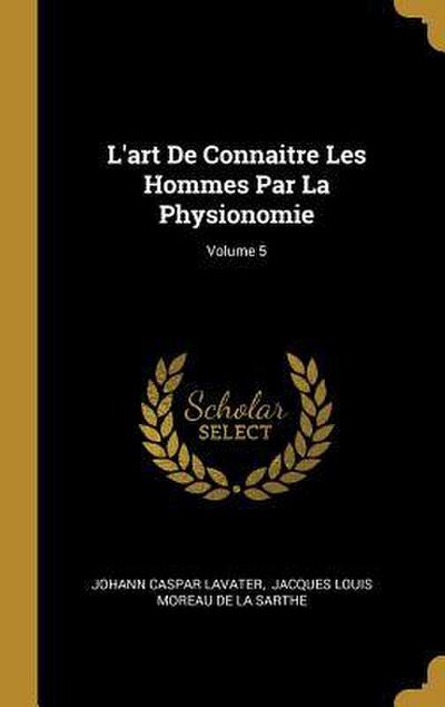 L’art De Connaitre Les Hommes Par La Physionomie; Volume 5