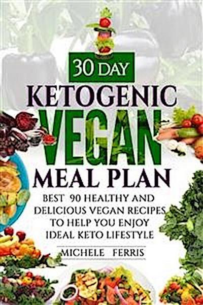 30 Day Ketogenic Vegan Meal Plan : Best  90 Healthy and Delicious Vegan Recipes to Help You  Enjoy Ideal Keto Lifestyle