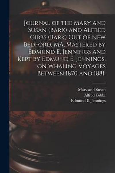 Journal of the Mary and Susan (Bark) and Alfred Gibbs (Bark) out of New Bedford, MA, Mastered by Edmund E. Jennings and Kept by Edmund E. Jennings, on