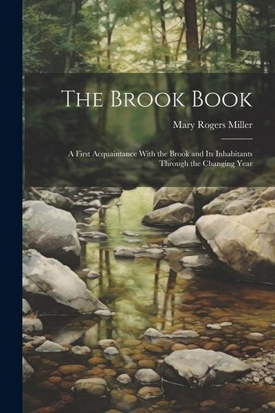 The Brook Book; a First Acquaintance With the Brook and its Inhabitants Through the Changing Year