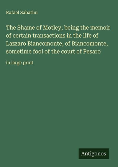 The Shame of Motley; being the memoir of certain transactions in the life of Lazzaro Biancomonte, of Biancomonte, sometime fool of the court of Pesaro