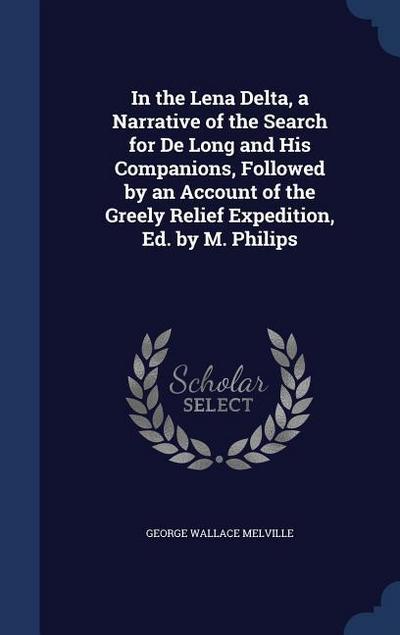 In the Lena Delta, a Narrative of the Search for De Long and His Companions, Followed by an Account of the Greely Relief Expedition, Ed. by M. Philips