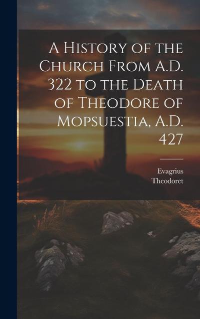 A History of the Church From A.D. 322 to the Death of Theodore of Mopsuestia, A.D. 427