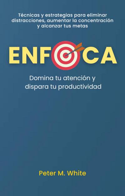 Enfoca: Domina tu atención y dispara tu productividad . Técnicas y estrategias para eliminar distracciones, aumentar la concentración  y alcanzar tus metas