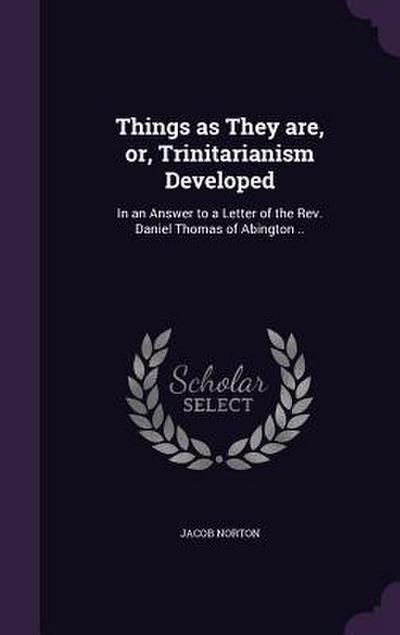 Things as They are, or, Trinitarianism Developed: In an Answer to a Letter of the Rev. Daniel Thomas of Abington ..