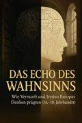 Das Echo des Wahnsinns Wie Vernunft und Irrsinn Europas Denken prägten