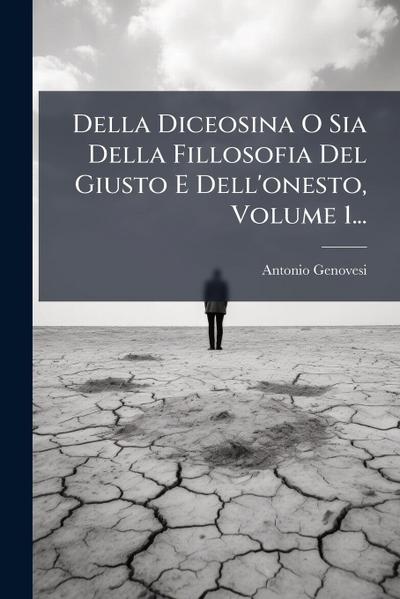 Della Diceosina O Sia Della Fillosofia Del Giusto E Dell’onesto, Volume 1...