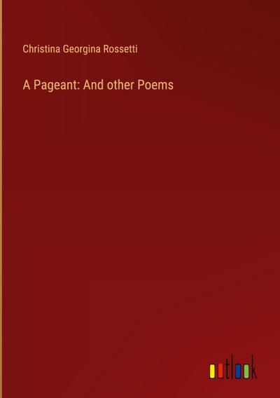 A Pageant: And other Poems