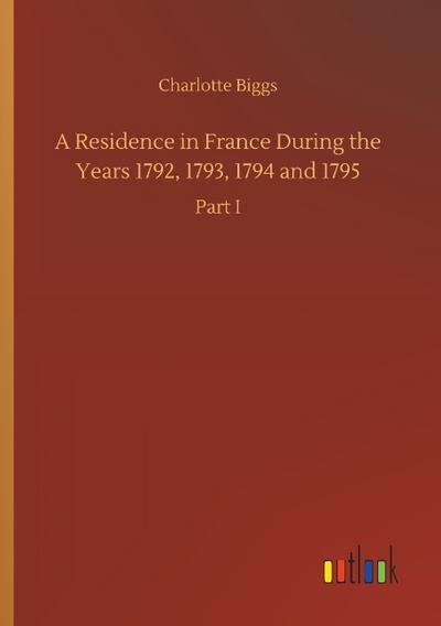 A Residence in France During the Years 1792,1793,1794 and 1795