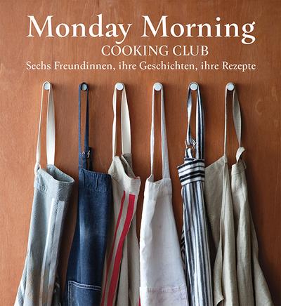 Monday Morning Cooking Club: Sechs Freundinnen, ihre Geschichten, ihre Rezepte