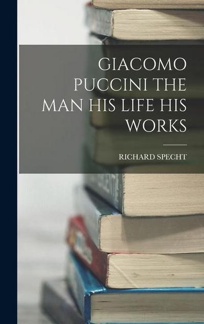 Giacomo Puccini the Man His Life His Works