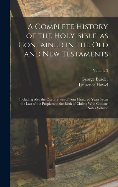 A Complete History of the Holy Bible, as Contained in the Old and New Testaments: Including Also the Occurrences of Four Hundred Years From the Last o