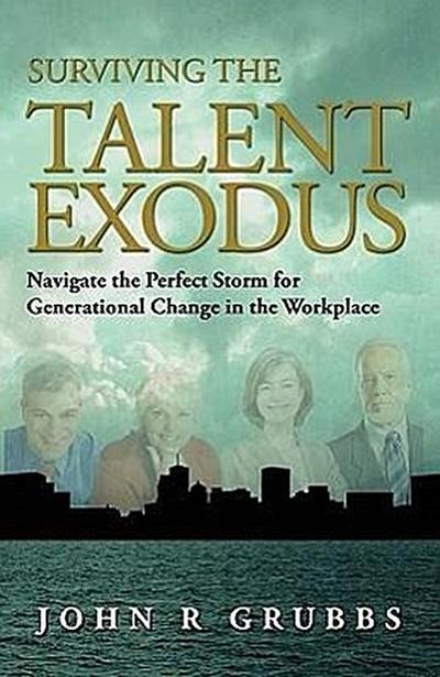 Surviving the Talent Exodus: Navigate the Perfect Storm for Generational Change in the WorkPlace