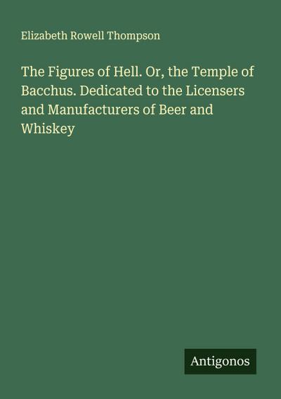 The Figures of Hell. Or, the Temple of Bacchus. Dedicated to the Licensers and Manufacturers of Beer and Whiskey