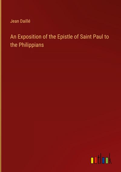 An Exposition of the Epistle of Saint Paul to the Philippians