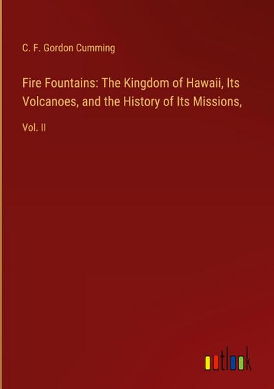 Fire Fountains: The Kingdom of Hawaii, Its Volcanoes, and the History of Its Missions
