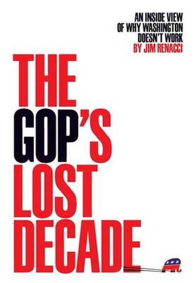The GOP’s Lost Decade: An Inside View of Why Washington Doesn’t Work