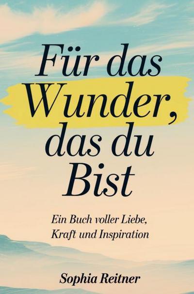 Für das Wunder, das du bist: Ein Buch voller Liebe, Kraft und Inspiration