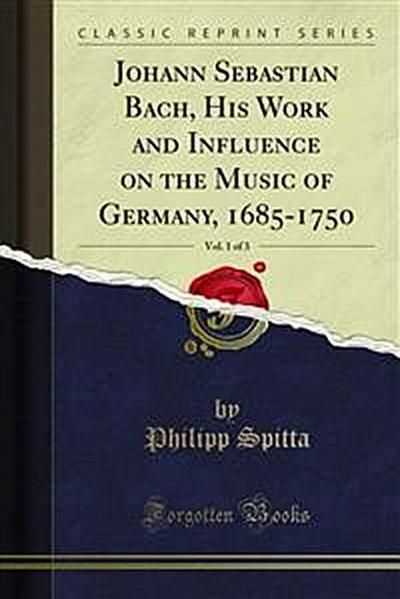 Johann Sebastian Bach, His Work and Influence on the Music of Germany, 1685-1750