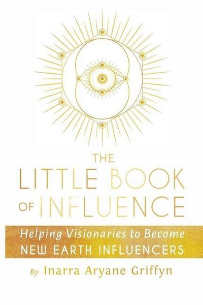 The Little Book of Influence: Helping Visionaries to Become New Earth Influencers