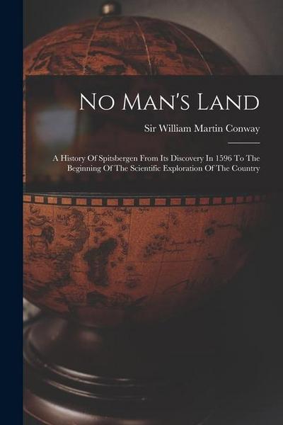 No Man’s Land: A History Of Spitsbergen From Its Discovery In 1596 To The Beginning Of The Scientific Exploration Of The Country