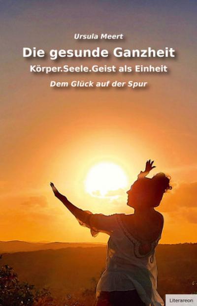 Die gesunde Ganzheit - Körper.Seele.Geist als Einheit