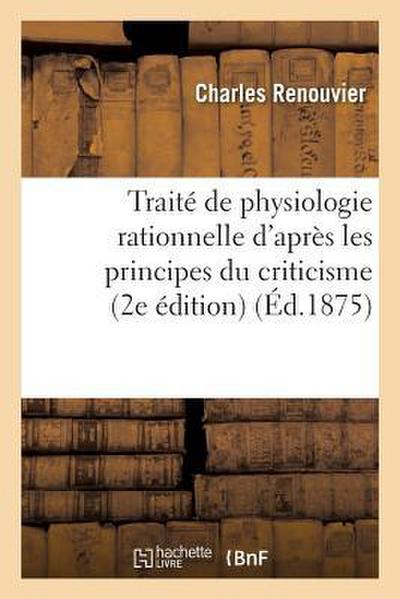 Traité de Physiologie Rationnelle d’Après Les Principes Du Criticisme: Essais de Critique Générale