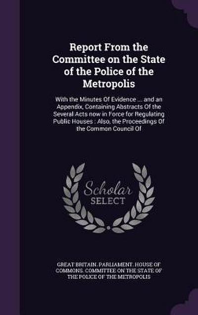 Report From the Committee on the State of the Police of the Metropolis: With the Minutes Of Evidence ... and an Appendix, Containing Abstracts Of the